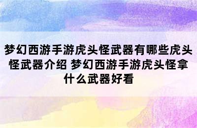 梦幻西游手游虎头怪武器有哪些虎头怪武器介绍 梦幻西游手游虎头怪拿什么武器好看